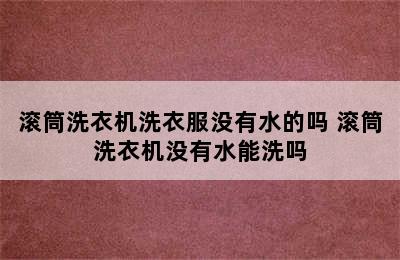 滚筒洗衣机洗衣服没有水的吗 滚筒洗衣机没有水能洗吗